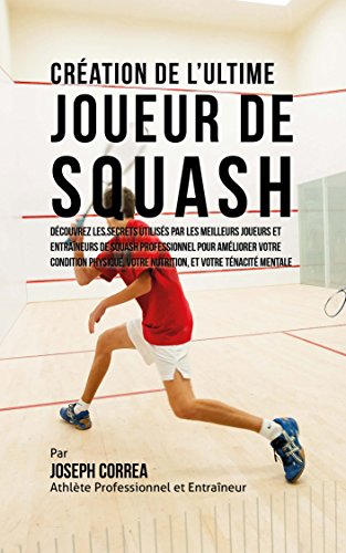Télécharger Création de l’Ultime Joueur de Squash: Découvrez les secrets utilisés par les meilleurs joueurs Gratuit