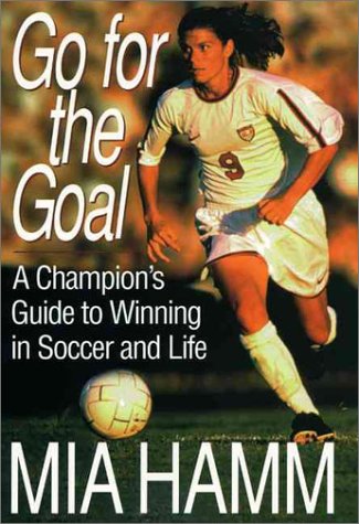 Go For The Goal: A Champion's Guide To Winning In Soccer And Life Go For The Goal: A Champion's Guide To Winning In Soccer And Life