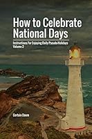 How to Celebrate National Days: Instructions for Enjoying Daily Pseudo-Holidays, Volume 2 1549624490 Book Cover