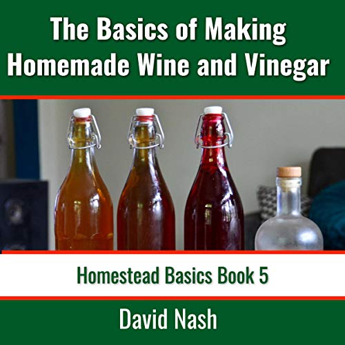 The Basics of Making Homemade Wine and Vinegar How to Make and Bottle
