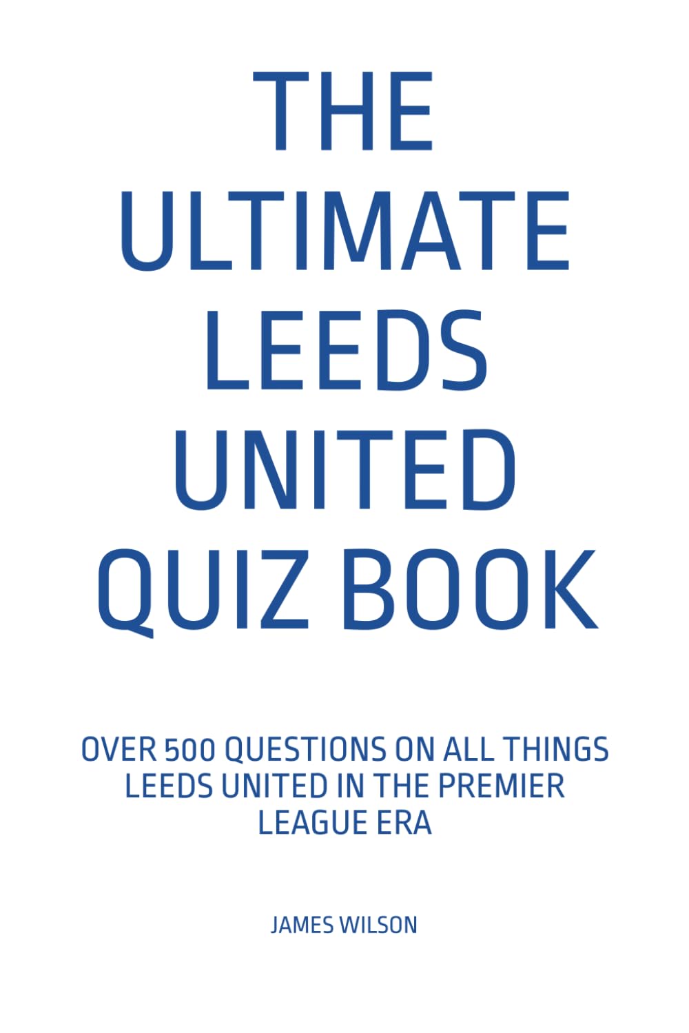 The Ultimate Leeds United Quiz Book: Over 500 Questions on all things Leeds United in the Premier League era