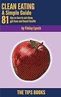 Clean Eating - A Simple Guide: 81 Tips on How to Eat Clean, Get Lean and Boost Health 1519431767 Book Cover