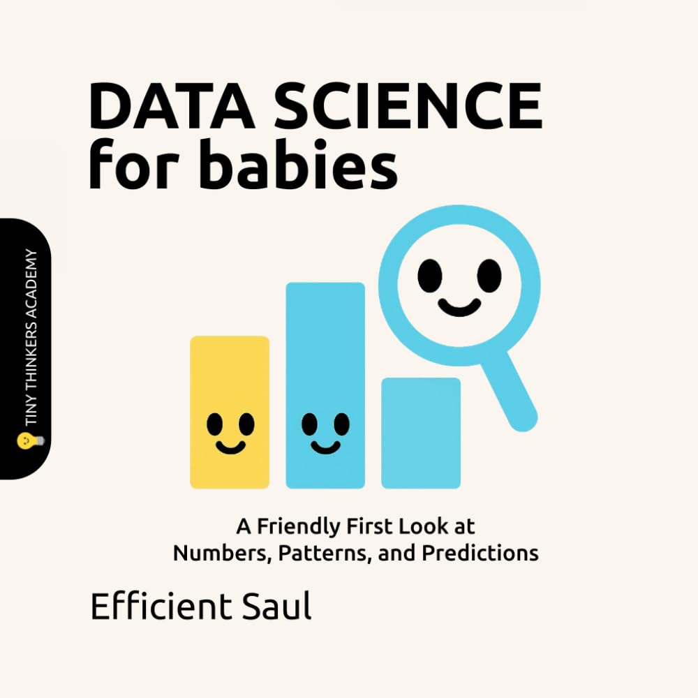 Data Science for Babies (Tiny Thinker Academy): A Friendly First Look at Numbers, Patterns, and Predictions (Tiny Thinkers Academy - STEM for Babies)