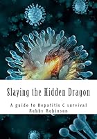 Slaying the Hidden Dragon: A baby boomers guide to Hepatitis C survival 1512365882 Book Cover