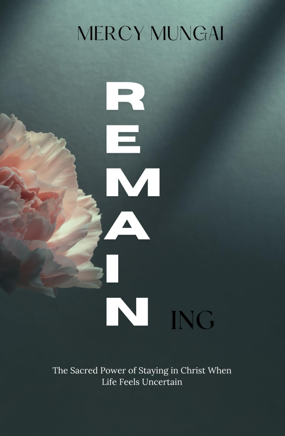 REMAINing: The Sacred Power of Staying in Christ When Life Feels Uncertain (The Becoming Series:A Journey of Intimacy, Obedience, and Trust)