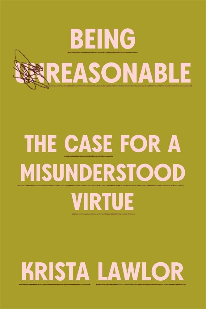 Being Reasonable  The Case for a Misunderstood Virtue by Krista Lawlor HARDBACK