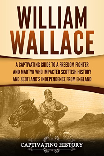 William Wallace: A Captivating Guide to a Freedom Fighter and Martyr Who Impacted Scottish History and Scotland’s Independence from England (Exploring Scotland’s Past)