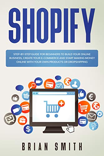 Shopify: Step-By-Step Guide For Beginners To Build Your Online Business, Create Your E-Commerce And Start Making Money Online With Your Own Products Or Dropshipping #TOP4