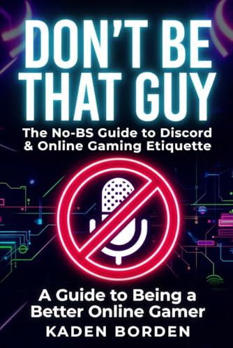 Don’t Be That Guy: The No-BS Guide to Discord & Online Gaming Etiquette: Essential Rules, Checklists & Tips So You Don’t Get Muted, Kicked, or Reported (Don't Be That Guy Series)
