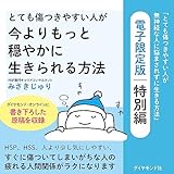 とても傷つきやすい人が今よりもっと穏やかに生きられる方法――『とても傷つきやすい人が無神経な人に悩まされずに生きる方法』電子限定版　特別編