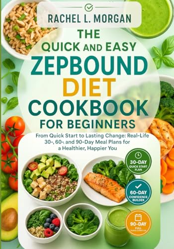 THE QUICK AND EASY ZEPBOUND DIET COOKBOOK FOR BEGINNERS: “From Quick Start to Lasting Change: Real-Life 30-, 60-, and 90-Day Meal Plans for a Healthier, Happier You”