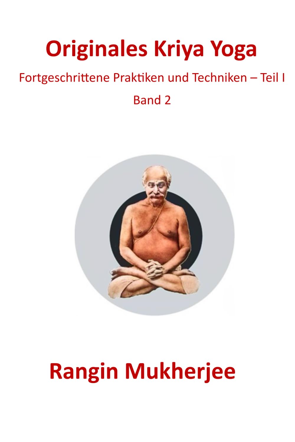 Originales Kriya Yoga: Fortgeschrittene Praktiken & Techniken – Teil I - Band 2 (Deutsche Ausgabe) (Sri Mukherjee – ganze Serie (Deutsch), Band 2)