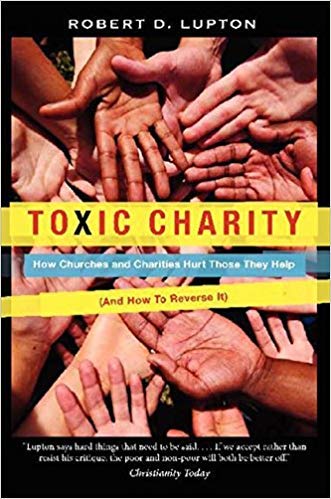 Toxic Charity: How Churches and Charities Hurt Those They Help, and How to Reverse It
