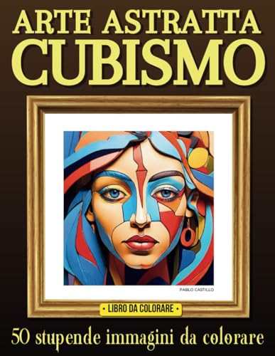 Arte astratta cubismo: libro da colorare per adulti con 50 stupende immagini