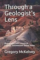 Through a Geologist's Lens: Photography with a touch of Geology, Southwestern United States 1980866783 Book Cover