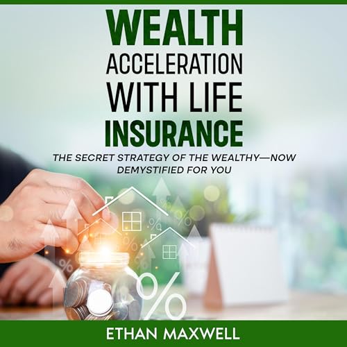 Wealth Acceleration with Life Insurance by Ethan Maxwell Wealth Acceleration with Life Insurance by Ethan Maxwell
