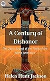 A Century of Dishonor: The Classic Exposé of the Plight of the Native Americans