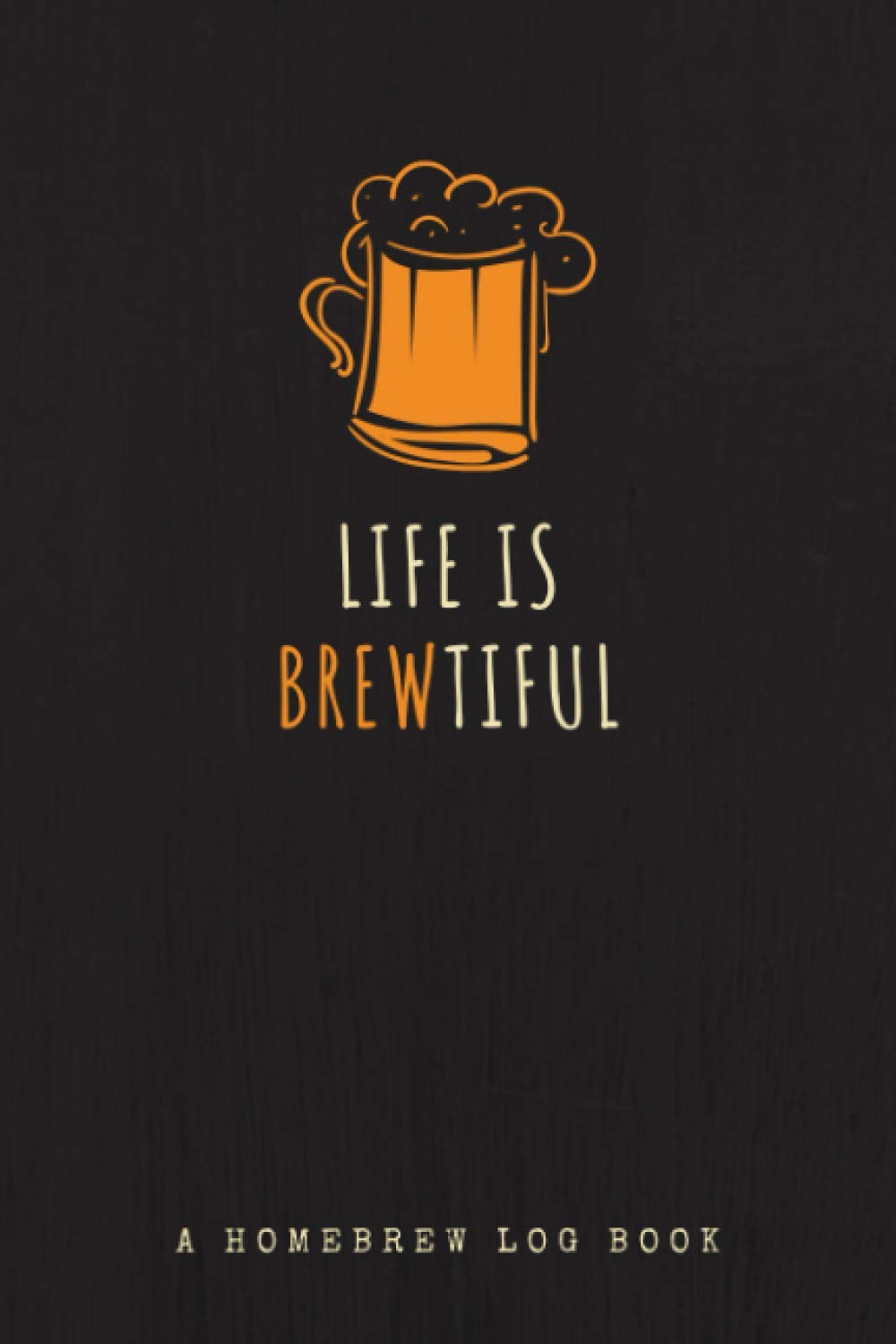 A Homebrew Logbook: Life is Brewtiful | Beer Recipe Journal to Write in Ingredients, Steps, Taste Notes & Other Important Details | Recipe Organizer Notebook for Beer Makers & Crafters