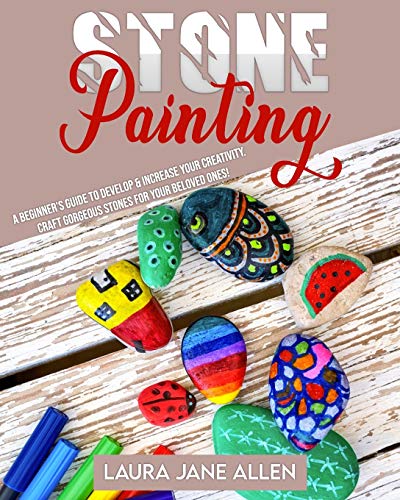 Stone Painting: A Beginnerâ€™s Guide to develop & increase your Creativity. Craft gorgeous Stones for your beloved ones!