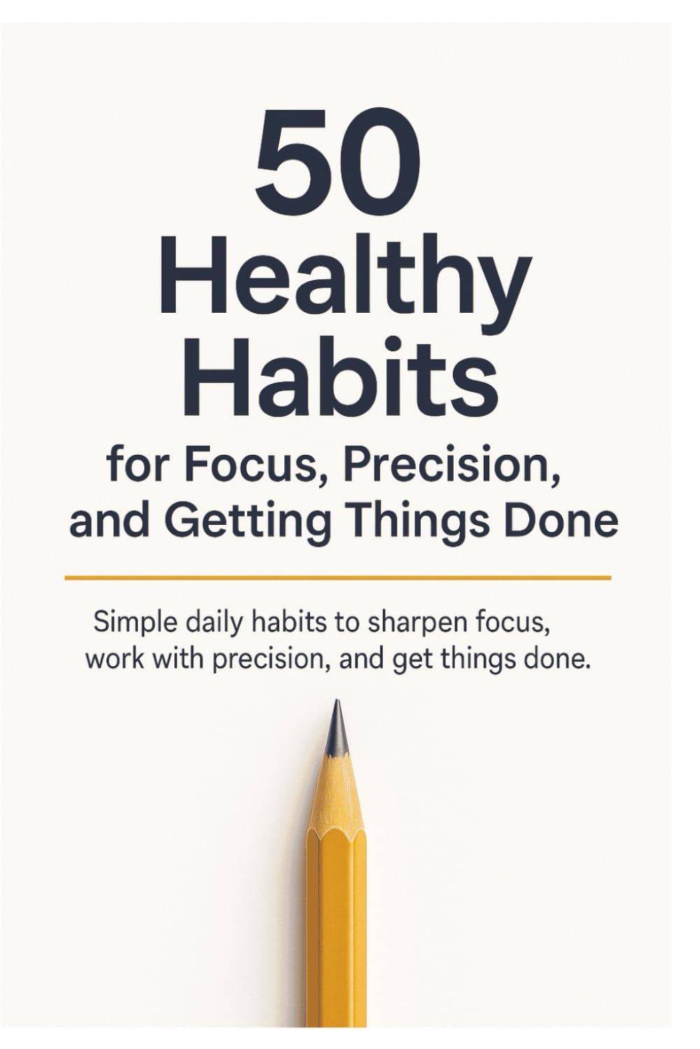 50 Healthy Habits for Focus, Precision, and Getting Things Done: Simple daily habits to sharpen focus, build discipline, and get more done without burning out (Healthy Habits Series)