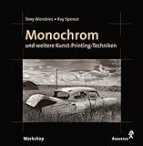 Monochrom: Und weitere Kunst-Printing-Techniken - Tony Worobiec, Ray Spence