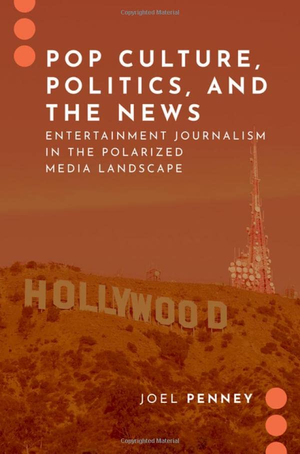 Pop Culture, Politics, and the News: Entertainment Journalism in the Polarized Media Landscape (JOURNALISM AND POL COMMUN UNBOUND SERIES)
