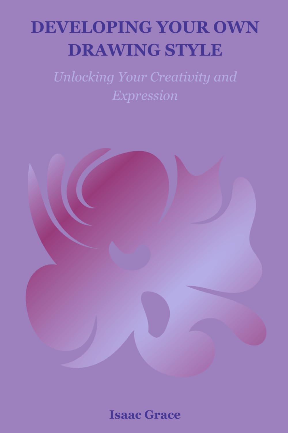 DEVELOPING YOUR OWN DRAWING STYLE: Unlocking Your Creativity and Expression