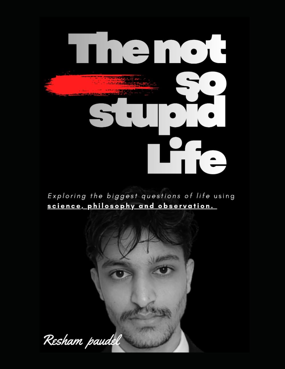 The Not So Stupid Life: Exploring the biggest questions of life using science, philosophy and observation