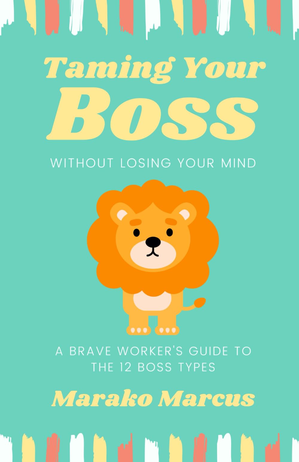 Taming Your Boss Without Losing Your Mind: A Brave Worker's Guide to the 12 Boss Types (Pocket Self-help Handbooks for Creativity, Positivity, Agility, Mindfulness & Inspiration)