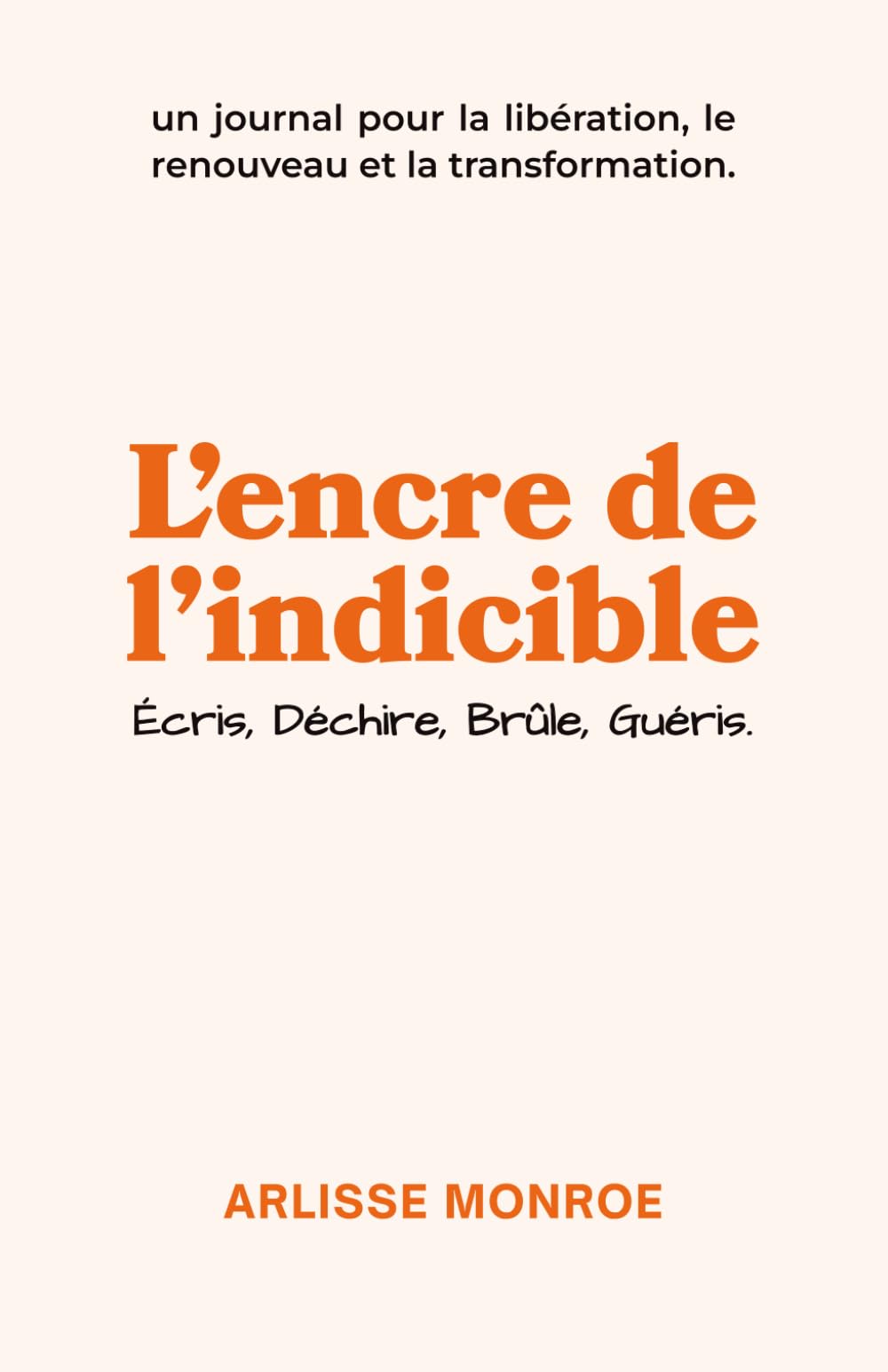 L’encre de l’indicible: Écris, Déchire, Brûle, Guéris : un journal pour la libération, le renouveau et la transformation.