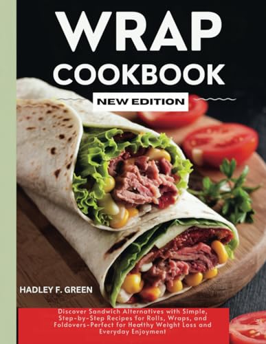 WRAP COOKBOOK NEW EDITION: Discover Sandwich Alternatives with Simple, Step-by-Step Recipes for Rolls, Wraps, and Foldovers—Perfect for Healthy Weight Loss and Everyday Enjoyment