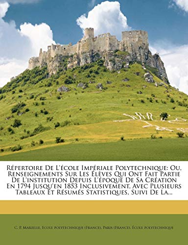Répertoire De L'école Impériale Polytechnique: Ou, Renseignements Sur Les Élèves Qui Ont Fait Partie De L'institution Depuis L'époque De Sa Création ... Statistiques, Suivi De La (French Edition)