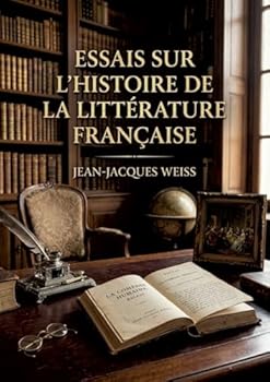 Essais sur l'histoire de la littérature française: Une analyse de l'esprit français à travers ses lettres, offrant des portraits littéraires et des réflexions sur l'histoire. (French Edition)