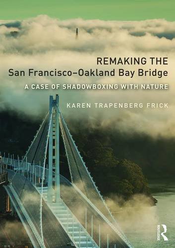 Remaking the San Francisco–Oakland Bay Bridge: A Case of Shadowboxing with Nature (Planning, Histo Remaking the San Francisco–Oakland Bay Bridge: A Case of Shadowboxing with Nature (Planning, Histo