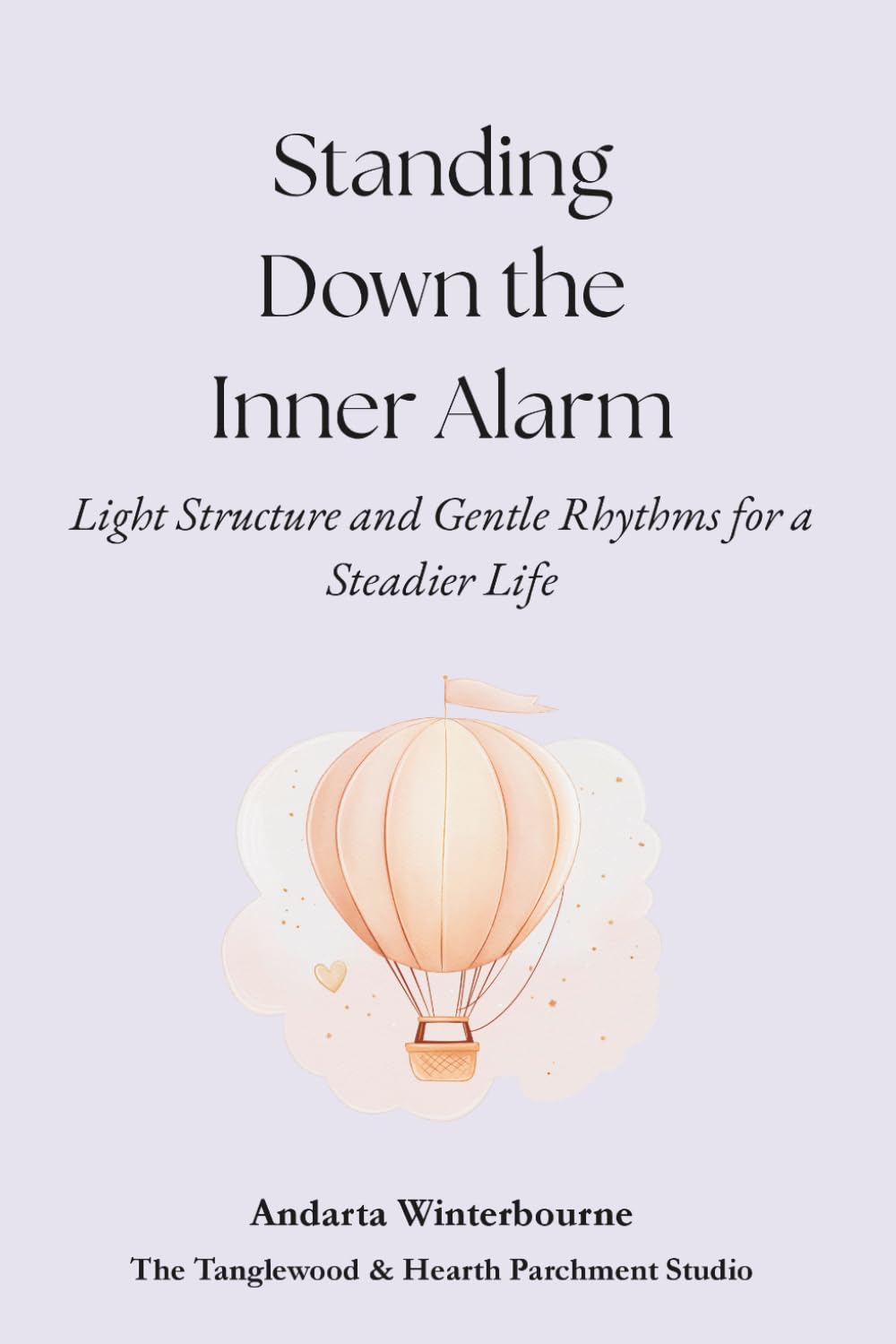 Standing Down the Inner Alarm: Light Structure and Gentle Rhythms for a Steadier Life (The Return to Inner Stability Series: Gentle Guidance for Nervous System Steadiness and Ease)