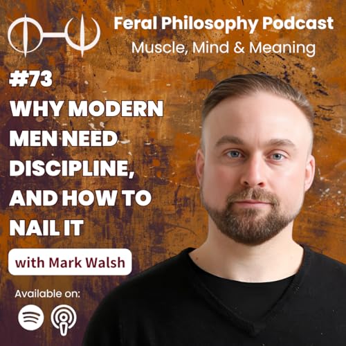 73. Why Modern Men Need Discipline, And How To Nail It - Mark Walsh