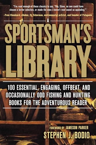 Sportsman's Library: 100 Essential, Engaging, Offbeat, And Occasionally Odd Fishing And Hunting Books For The Adventurous Reader