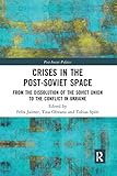 Crises in the Post-Soviet Space: From the Dissolution of the Soviet Union to the Conflict in Ukraine (Post-soviet Politics)