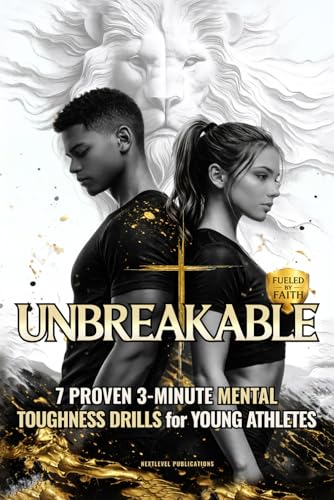 UNBREAKABLE: 7 Proven 3-Minute Mental Toughness Drills for Young Athletes: Faith-Fueled Mindset Strategies to Build Confidence, Beat Pressure, &amp; Forge Championship Character (Fueled by Faith)
