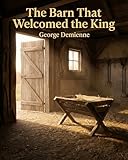 The Barn That Welcomed the King: A Christian Nativity Story for Children and Families About the Birth of Jesus