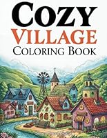 Cozy Village Town Adult Coloring Book - Relaxing & Adorable Scenery, Stress-Relief Art for Grown-Ups: Escape to Serenity: A Stress-Relieving Coloring Journey Through Quaint Villages and Towns B0CYLBNST4 Book Cover
