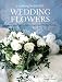 Creating Beautiful Wedding Flowers: Gorgeous Ideas and 20 Step-by-step Projects for Your Big Day
