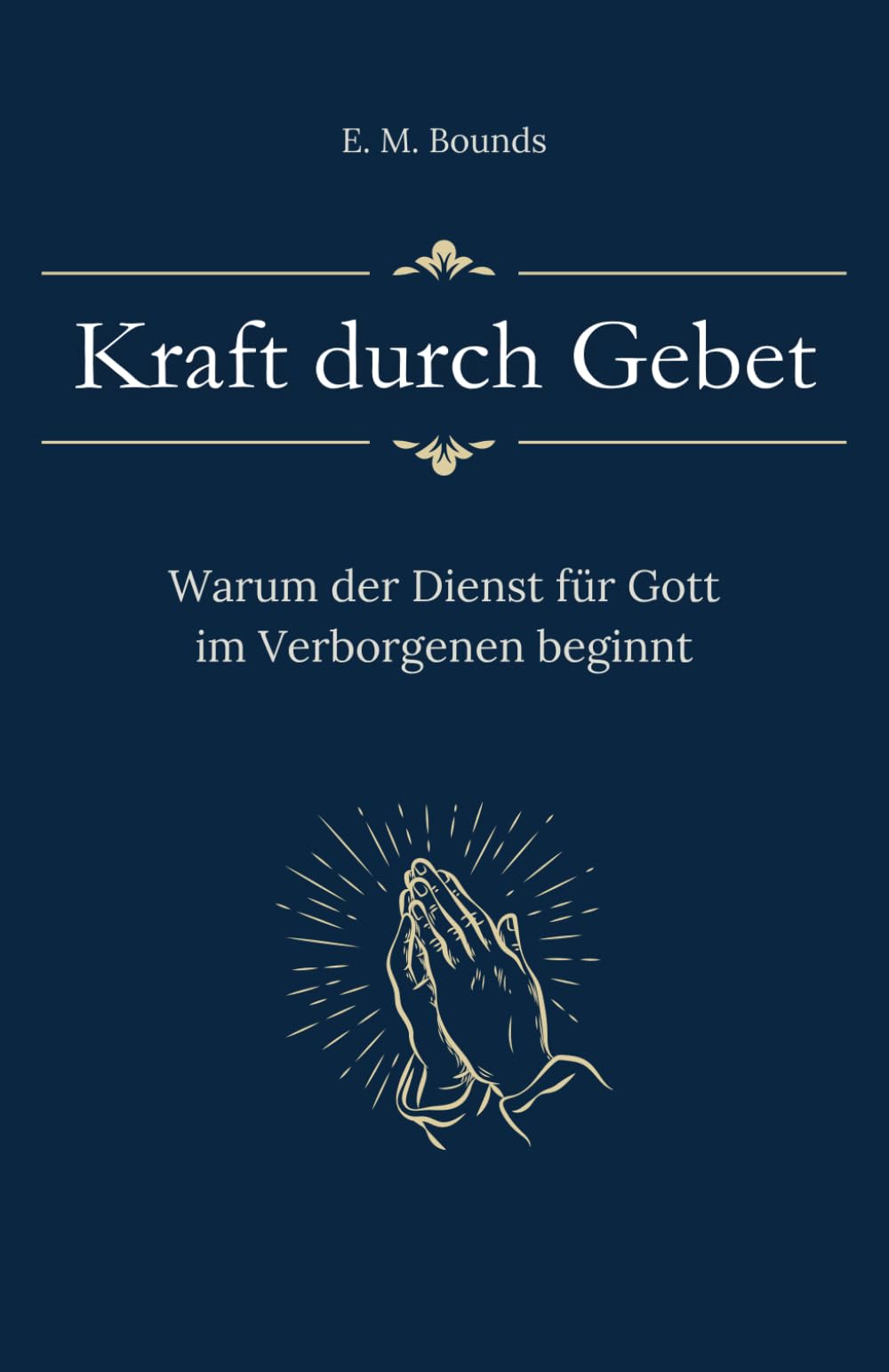 Kraft durch Gebet: Warum der Dienst für Gott im Verborgenen beginnt (Sammlung vergessener Theologien)