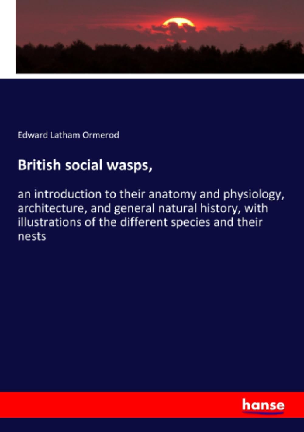 British social wasps,: an introduction to their anatomy and physiology, architecture, and general natural history, with illustrations of the different species and their nests