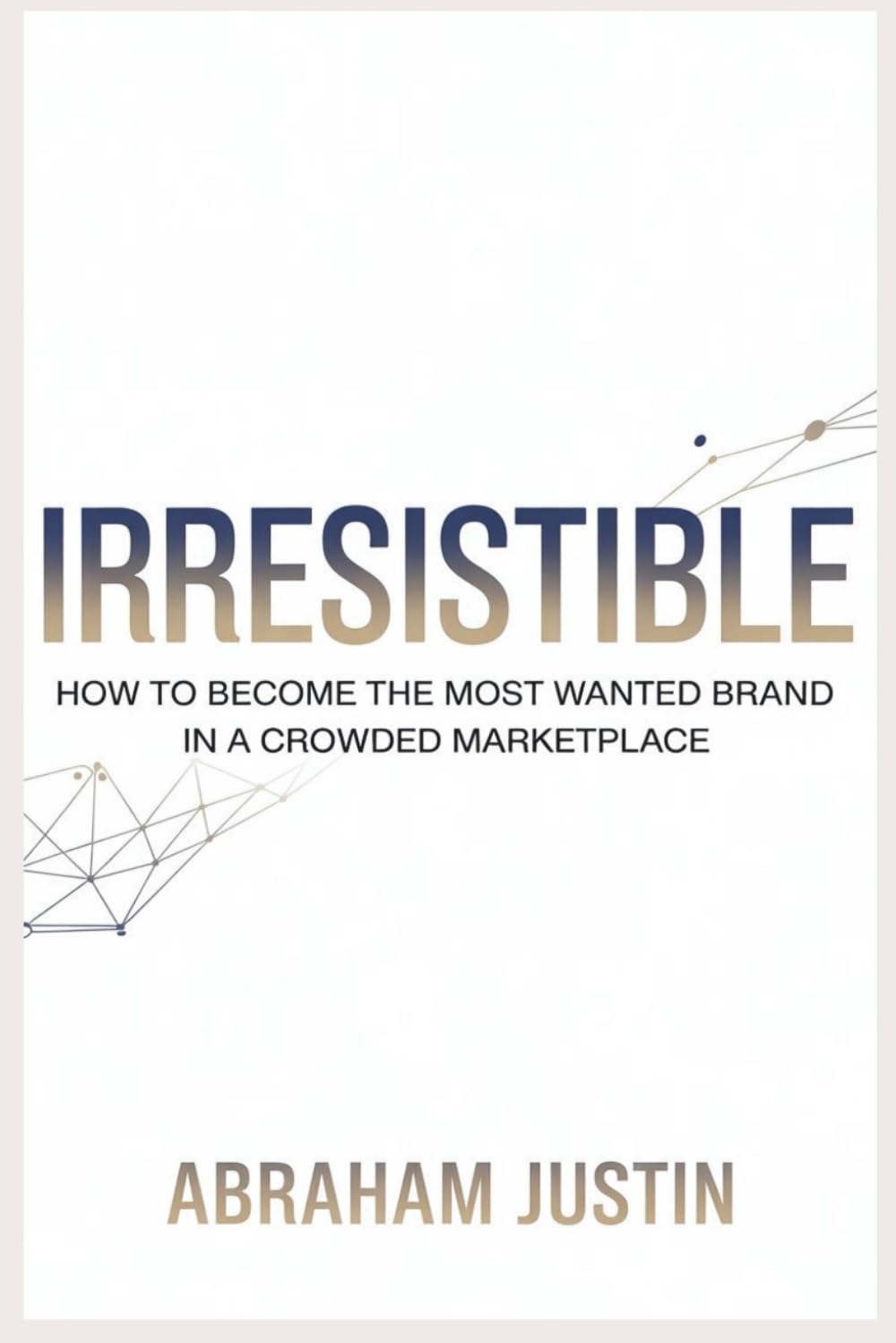 Irresistible: How to Become the Most Wanted Brand in a Crowded Marketplace