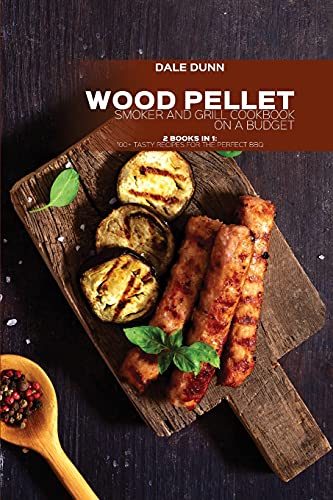 Wood Pellet Smoker and Grill Cookbook on a Budget: 2 Books in 1: 100+ Tasty Recipes for the Perfect...