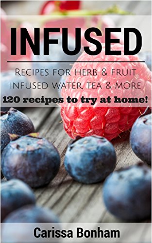 Infused: Recipes for Herb & Fruit Infused Water, Tea & More: 120 Recipes to Try at Home!