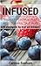 Infused: Recipes for Herb & Fruit Infused Water, Tea & More: 120 Recipes to Try at Home!