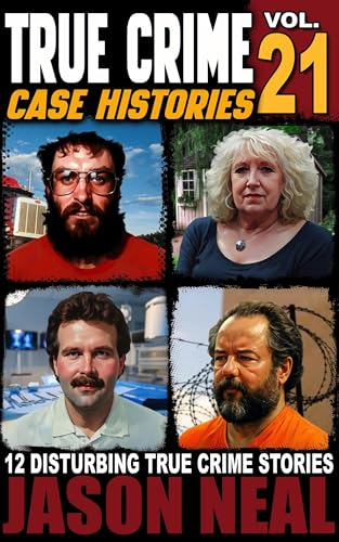 True Crime Case Histories - Volume 21: 12 Disturbing True Crime Stories of Murder, Deception, and Mayhem