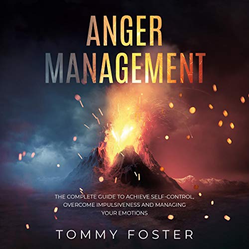 Anger Management: The Complete Guide to Achieve Self-Control, Overcome Impulsiveness and Managing Your Emotions by Tommy Foster episode artwork